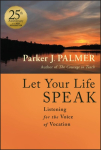 Let Your Life Speak 25th Anniversary Edition: Listening for the Voice of Vocation