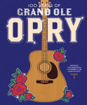 100 Years of the Grand Ole Opry: A Celebration of the Artists, the Fans, and the Home of Country Music
