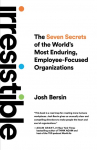 Irresistible: The Seven Secrets of the Worlds Most Enduring, Employee-Focused Organizations