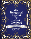 The Unofficial Legend Of Zelda Cookbook: From Monstrous to Dubious to Delicious, 195 Heroic Recipes to Restore your Hearts!