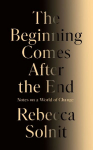 The Beginning Comes After the End: Notes on a World of Change