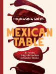 Mexican Table: 100 Fresh, Flavour-Packed Recipes Using 12 Staple Ingredients