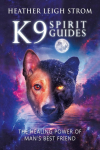 K9 Spirit Guides: The Healing Power of Mans Best Friend