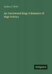An Uncrowned King: A Romance of High Politics