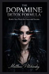 The Dopamine Detox Formula: Rewire Your Brain for Focus and Success