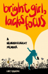 Bright Girl, Lacks Focus: A Neurodivergent Memoir: A Neurodivergent Memoir