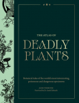 The Atlas of Deadly Plants: Botanical Tales of the Worlds Most Intoxicating, Poisonous and Dangerous Specimens