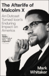 The Afterlife of Malcolm X: An Outcast Turned Icons Enduring Impact on America
