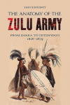 The Anatomy of the Zulu Army: From Shaka to Cetshwayo, 1818-1879