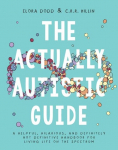 The Actually Autistic Guide: A Helpful, Hilarious, and Definitely Not Definitive Handbook for Living Life on the Spectrum