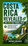 Costa Rica Revealed: The 2026 Eco-Travel Guide: Sustainable Adventures, Hidden Wildlife, and Green Travel Experiences