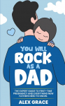 You Will Rock As a Dad!: The Expert Guide to First-Time Pregnancy and Everything New Fathers Need to Knows Need to Know