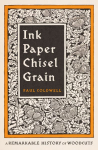 Ink Paper Chisel Grain: A Remarkable History of Woodcuts