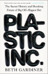 Plastic Inc.: The Secret History and Shocking Future of Big Oils Biggest Bet