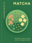 Matcha: A Cookbook : Breakfast - lunch - dinner and everything in between