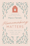 Homemaking Matters: Living for God's Glory in the Ordinary