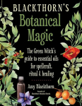 Blackthorns Botanical Magic: The Green Witchs Guide to Essential Oils for Spellcraft, Ritual & Healing