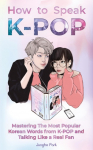 How to Speak KPOP: Mastering the Most Popular Korean Words from K-POP and Talking Like a Real Fan