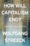 How Will Capitalism End?: Essays on a Failing System