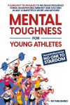 Mental Toughness for Young Athletes: Transform from NO ONE to STARDOM; 9 Sureshot Techniques to Increase Resilience, Forge an Invincible Mindset, and Succeed in Any Competitive Sport and Beyond