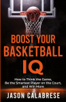 Boost Your Basketball IQ: How to Think the Game, Be the Smartest Player on the Court, and Win More
