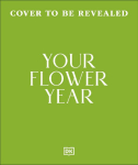 Your Flower Year: Blooms to Grow and Enjoy Every Month of the Year