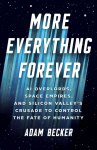 More Everything Forever: AI Overlords, Space Empires, and Silicon Valleys Crusade to Control the Fate of Humanity