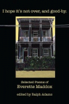 I Hope Its Not Over and Goodby: Selected Poems of Everette Maddox
