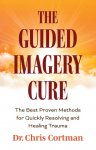 The Guided Imagery Cure: The Best Proven Methods for Quickly Resolving and Healing Trauma