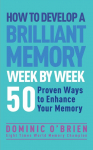 How to Develop a Brilliant Memory Week by Week: 52 Proven Ways to Enhance Your Memory