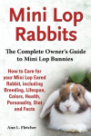 Mini Lop Rabbits, The Complete Owners Guide to Mini Lop Bunnies, How to Care for your Mini Lop Eared Rabbit, including Breeding, Lifespan, Colors, Health, Personality, Diet and Facts