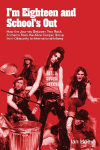 Im Eighteen and Schools Out: How the Journey Between Two Rock Anthems Took the Alice Cooper Group from Obscurity to International Infamy