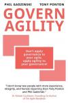 Govern Agility: Dont Apply Governance to Your Agile  Apply Agility to Your Governance!