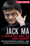 Jack Ma: A Lesson in Trust, Honor, and Shared Prosperity: Reinventing the Motivations of Commerce - Insight and Analysis into the Life of Asias Richest Man