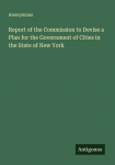 Report of the Commission to Devise a Plan for the Government of Cities in the State of New York