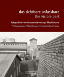 das sichtbare unfassbare / the visible part: Fotografien vom Konzentrationslager Mauthausen / Photographs of Mauthausen Concentration Camp