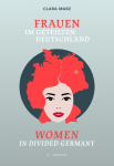 Frauen im geteilten Deutschland / Women in divided Germany: Begleitband zur gleichnamigen Ausstellung / Companion volume to the eponymous exhibition