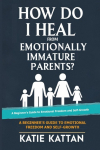 How Do I Heal from Emotionally Immature Parents? A Beginners Guide to Emotional Freedom and Self-Growth