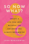So Now What?: Create a Life You Love Without the Children You Always Dreamed Of