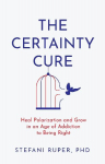 The Certainty Cure: Heal Polarization and Grow in an Age of Addiction to Being Right