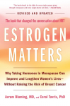 Estrogen Matters: Why Taking Hormones in Menopause Can Improve and Lengthen Womens Lives -- Without Raising the Risk of Breast Cancer (2024 Revised and Updated Edition)