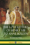 The Love Letters of Henry VIII to Anne Boleyn With Notes