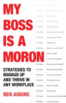 My Boss Is a Moron: Strategies to Manage Up and Thrive in Any Workplace