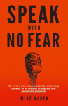 Speak With No Fear: Go from a nervous, nauseated, and sweaty speaker to an excited, energized, and passionate presenter