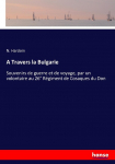 A Travers la Bulgarie: Souvenirs de guerre et de voyage, par un volontaire au 26&deg; R&eacute;giment de Cosaques du Don