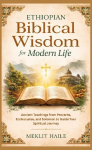 Ethiopian Biblical Wisdom for Modern Life: Ancient Teachings from Proverbs, Ecclesiastes, and Solomon to Guide Your Spiritual Journey