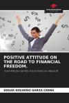 POSITIVE ATTITUDE ON THE ROAD TO FINANCIAL FREEDOM.: YOUR MINDSET DEFINES YOUR FINANCIAL FREEDOM.