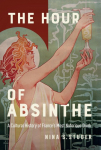 The Hour of Absinthe: A Cultural History of Frances Most Notorious Drink