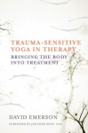 Trauma-Sensitive Yoga in Therapy: Bringing the Body Into Treatment
