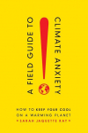 Field Guide to Climate Anxiety: How to Keep Your Cool on a Warming Planet
